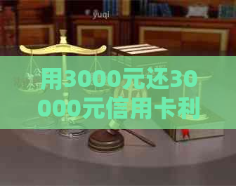 用3000元还30000元信用卡利息及还款方法