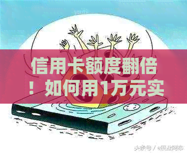 信用卡额度翻倍！如何用1万元实现10万元消费？详细攻略教你省钱又提升信用