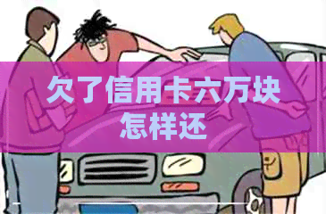 欠了信用卡六万块怎样还