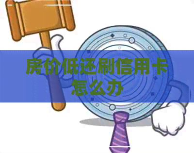 房价低还刷信用卡怎么办