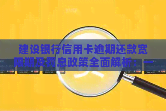 建设银行信用卡逾期还款宽限期及罚息政策全面解析：一天晚还是否算逾期？