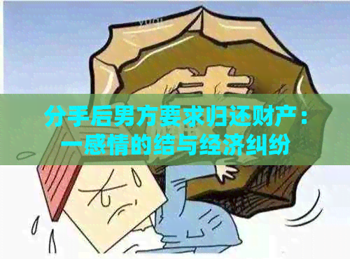 分手后男方要求归还财产：一感情的结与经济纠纷