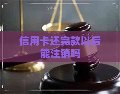 信用卡还完款以后能注销吗