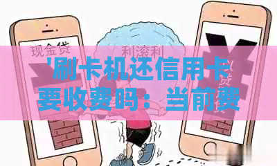 '刷卡机还信用卡要收费吗：当前费用与限额全解析'