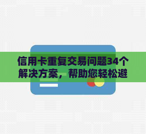 信用卡重复交易问题34个解决方案，帮助您轻松避免困扰