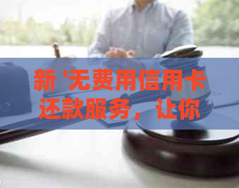 新 '无费用信用卡还款服务，让你轻松还清信用卡债务'