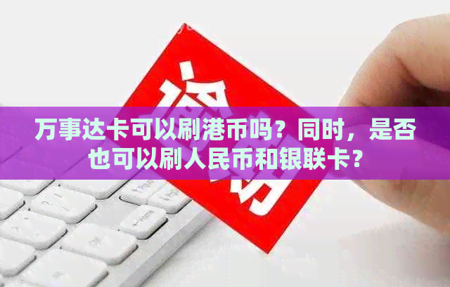 万事达卡可以刷港币吗？同时，是否也可以刷人民币和银联卡？