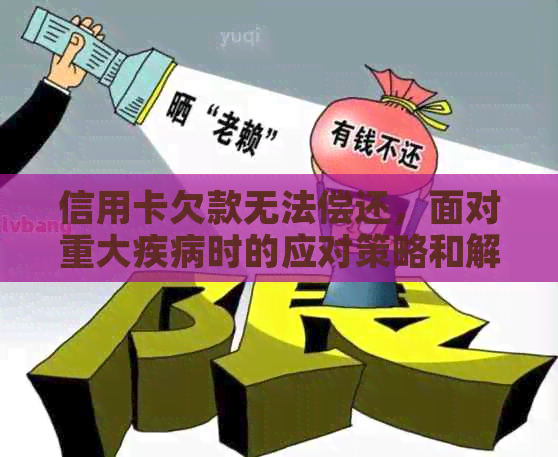 信用卡欠款无法偿还，面对重大疾病时的应对策略和解决方案