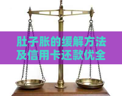 肚子胀的缓解方法及信用卡还款优全解析，让你轻松应对各种问题！