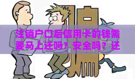 注销户口后信用卡的钱需要马上还吗？安全吗？还能用吗？自动注销了吗？