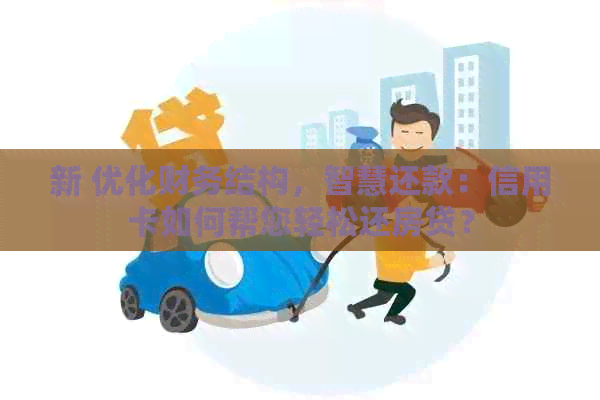 新 优化财务结构，智慧还款：信用卡如何帮您轻松还房贷？