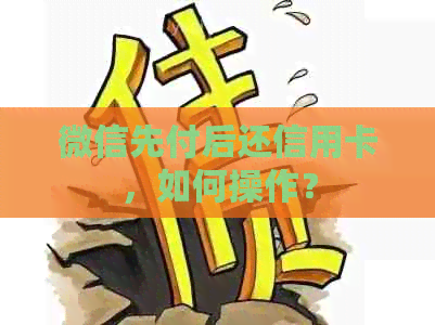 微信先付后还信用卡，如何操作？