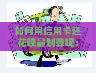 如何用信用卡还花呗最划算呢：更优策略与注意事项