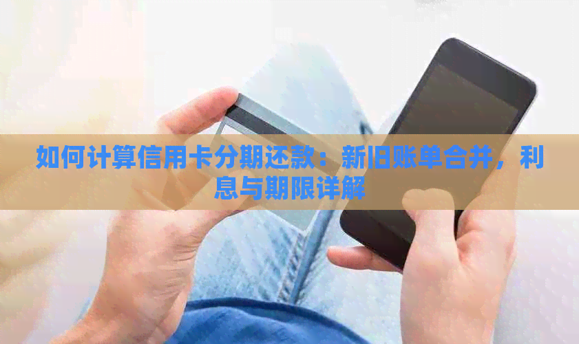 如何计算信用卡分期还款：新旧账单合并，利息与期限详解