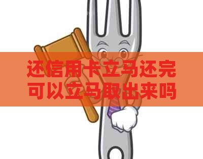 还信用卡立马还完可以立马取出来吗？安全吗？有影响吗？