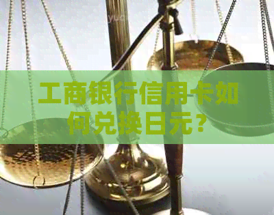 工商银行信用卡如何兑换日元？