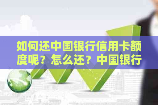 如何还中国银行信用卡额度呢？怎么还？中国银行还信用卡限额标准是什么？