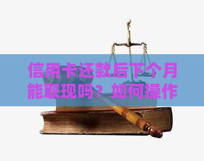 信用卡还款后下个月能取现吗？如何操作以确保资金到账？