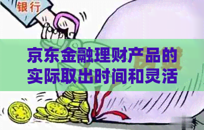 京东金融理财产品的实际取出时间和灵活性探讨：随时取出的可能性及条件