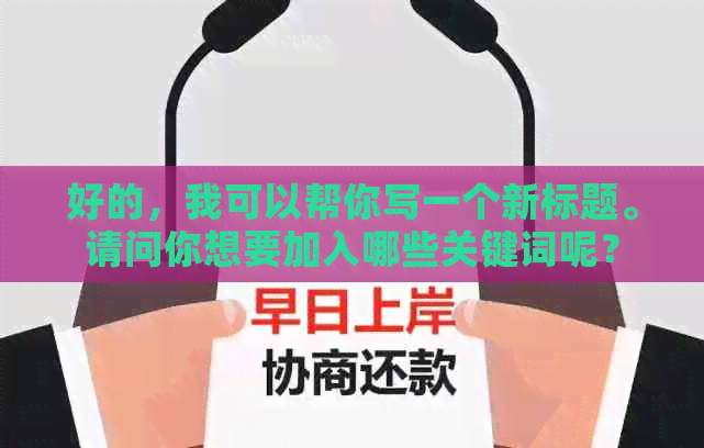 好的，我可以帮你写一个新标题。请问你想要加入哪些关键词呢？