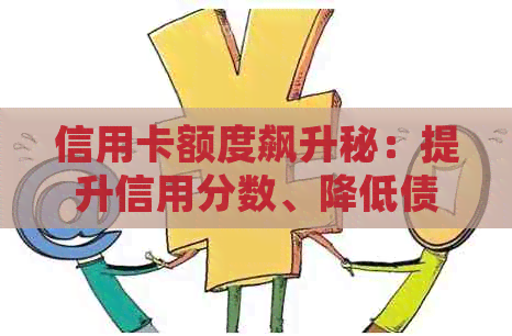 信用卡额度飙升秘：提升信用分数、降低债务负担和优化消费惯