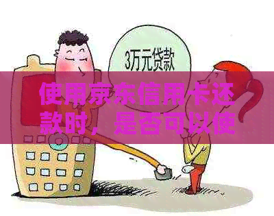 使用京东信用卡还款时，是否可以使用进行支付？