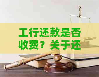 工行还款是否收费？关于还他行信用卡的费用详情解析