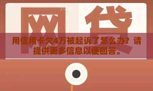 用信用卡欠4万被起诉了怎么办？请提供更多信息以便回答。