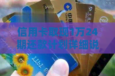 信用卡取现1万24期还款计划详细说明，助您全面了解还款金额及相关费用