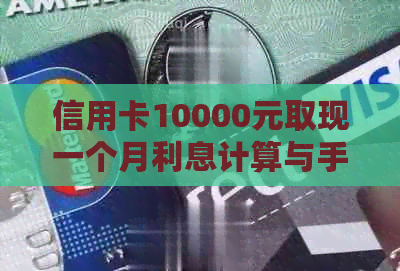 信用卡10000元取现一个月利息计算与手续费说明