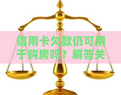 信用卡欠款仍可用于购房吗？解答关于信用购房的所有疑问