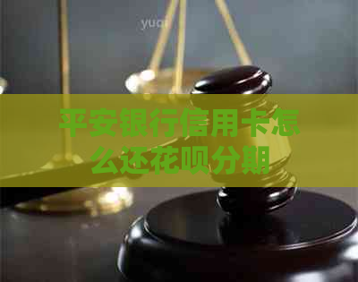 平安银行信用卡怎么还花呗分期