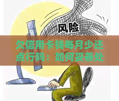 欠信用卡钱每月少还点行吗：如何妥善处理信用卡债务？