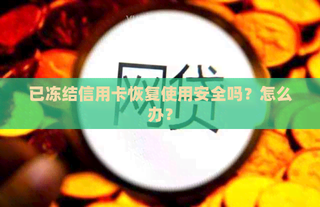 已冻结信用卡恢复使用安全吗？怎么办？