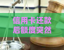 信用卡还款后额度突然降低：原因、解决方法以及影响分析