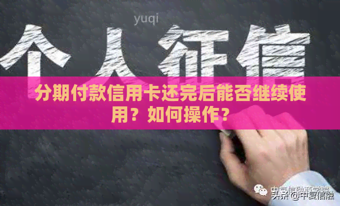 分期付款信用卡还完后能否继续使用？如何操作？