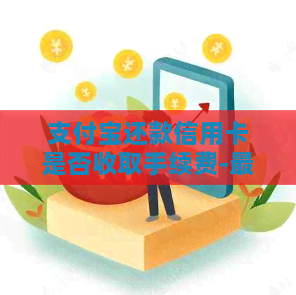 支付宝还款信用卡是否收取手续费-最新解释与分析