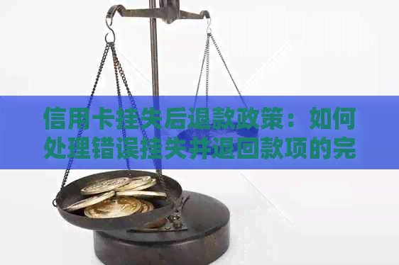 信用卡挂失后退款政策：如何处理错误挂失并退回款项的完整指南