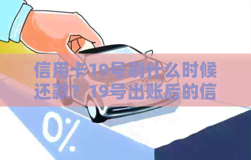 信用卡19号刷什么时候还款？19号出账后的信用卡几号还款？20号还能还款吗？