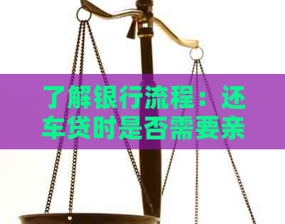 了解银行流程：还车贷时是否需要亲自前往银行？