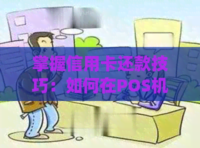 掌握信用卡还款技巧：如何在POS机和手机上完成poss机和手机还信用卡的钱