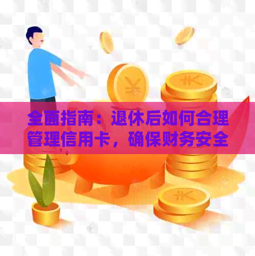 全面指南：退休后如何合理管理信用卡，确保财务安全与福利更大化