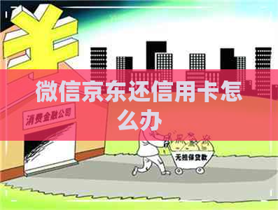 微信京东还信用卡怎么办