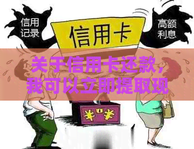 关于信用卡还款，我可以立即提取现金吗？现在提现政策是什么？