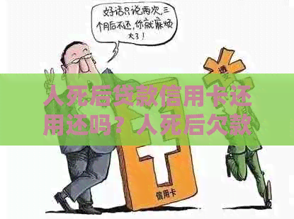 人死后贷款信用卡还用还吗？人死后欠款会牵连家人吗？