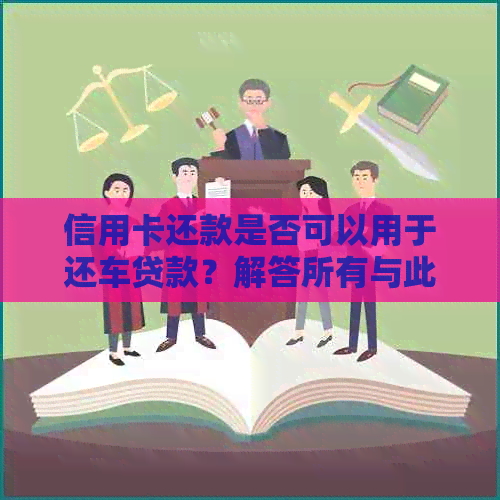 信用卡还款是否可以用于还车贷款？解答所有与此相关的问题