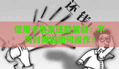 信用卡透支还款策略：不同时间应如何操作？