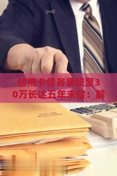 信用卡债务累积至30万长达五年未偿：解决方案和应对策略