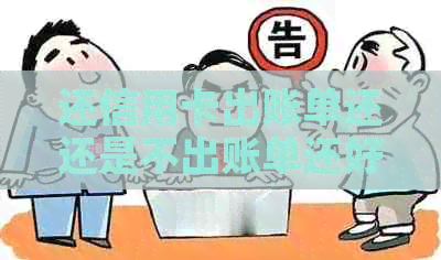 还信用卡出账单还还是不出账单还好呢？在信用卡出账单之前还了还算吗？