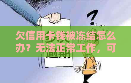 欠信用卡钱被冻结怎么办？无法正常工作，可以找银监会吗？如何解冻？